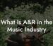 What Is A&R in the Music Industry