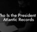 Who Is the President of Atlantic Records