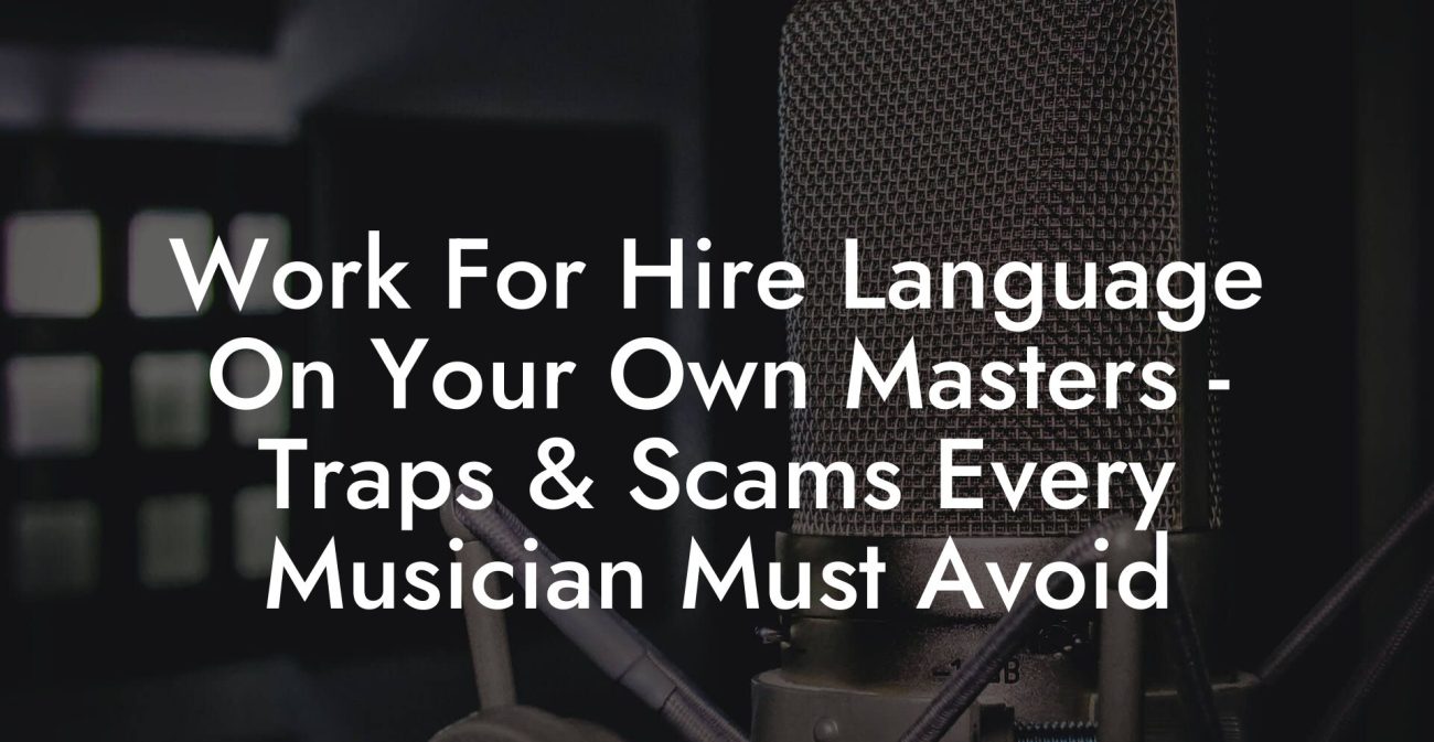 Work For Hire Language On Your Own Masters - Traps & Scams Every Musician Must Avoid