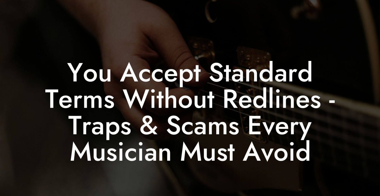 You Accept Standard Terms Without Redlines - Traps & Scams Every Musician Must Avoid