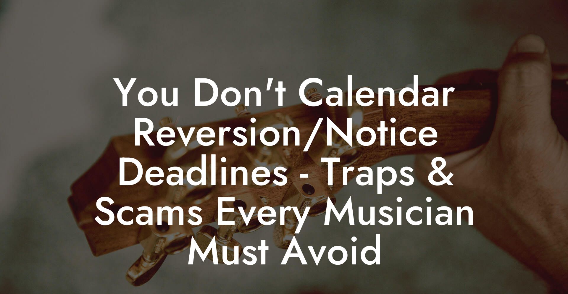 You Don't Calendar Reversion/Notice Deadlines - Traps & Scams Every Musician Must Avoid