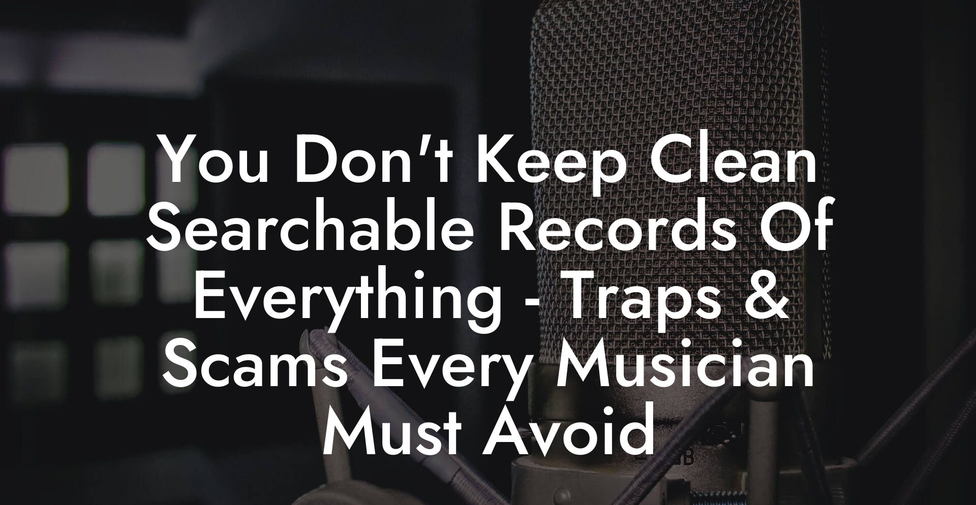 You Don't Keep Clean Searchable Records Of Everything - Traps & Scams Every Musician Must Avoid