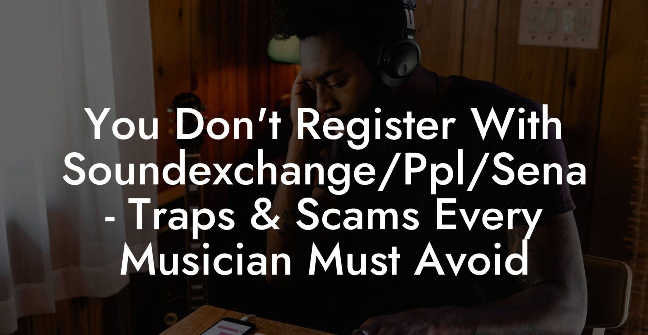 You Don't Register With Soundexchange/Ppl/Sena - Traps & Scams Every Musician Must Avoid